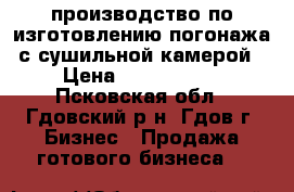 производство по изготовлению погонажа с сушильной камерой › Цена ­ 7 000 000 - Псковская обл., Гдовский р-н, Гдов г. Бизнес » Продажа готового бизнеса   